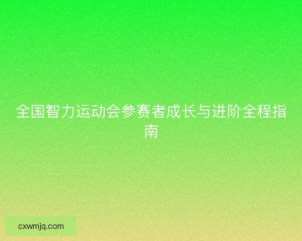 全国智力运动会参赛者成长与进阶全程指南
